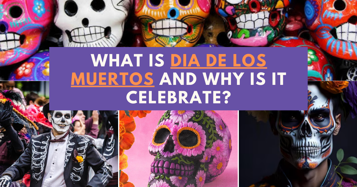 What is Dia de los Muertos and Why is it celebrate?